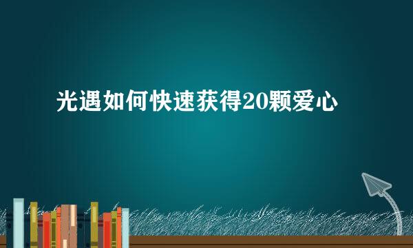 光遇如何快速获得20颗爱心