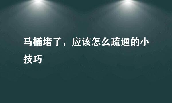 马桶堵了，应该怎么疏通的小技巧