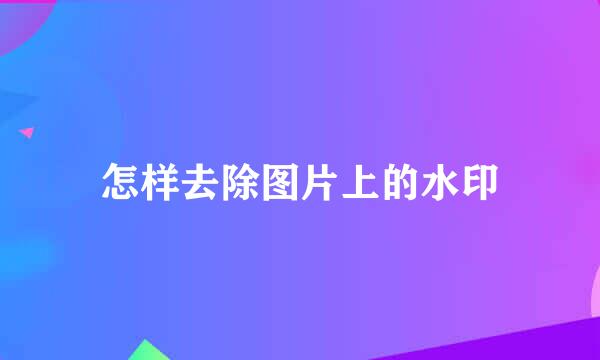 怎样去除图片上的水印