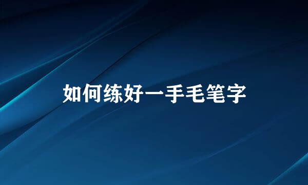 如何练好一手毛笔字