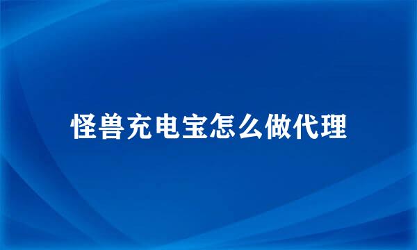 怪兽充电宝怎么做代理