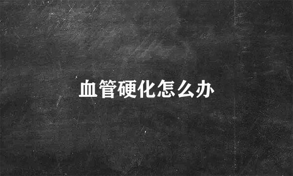 血管硬化怎么办