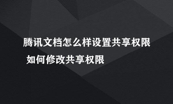 腾讯文档怎么样设置共享权限 如何修改共享权限