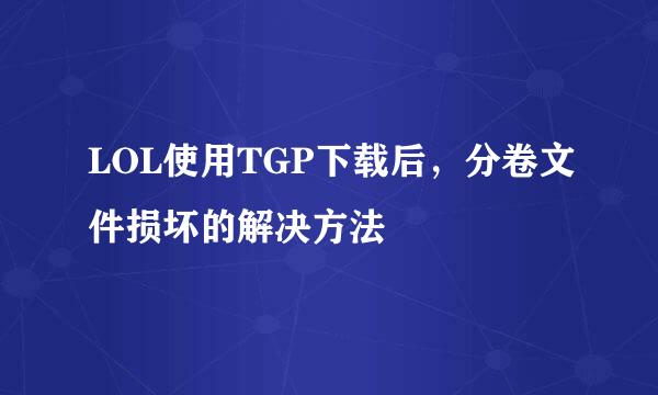 LOL使用TGP下载后，分卷文件损坏的解决方法