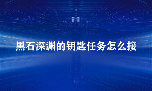 黑石深渊的钥匙任务怎么接