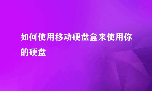 如何使用移动硬盘盒来使用你的硬盘