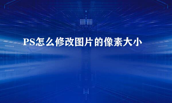 PS怎么修改图片的像素大小