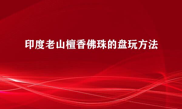 印度老山檀香佛珠的盘玩方法