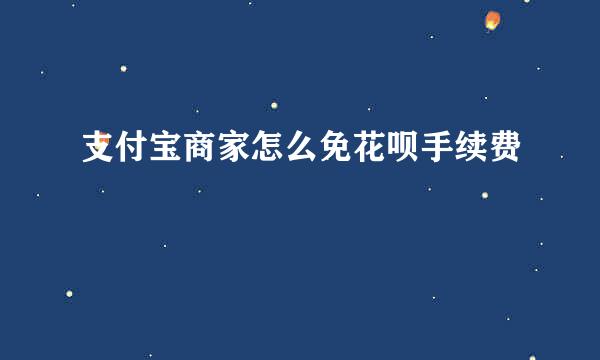 支付宝商家怎么免花呗手续费