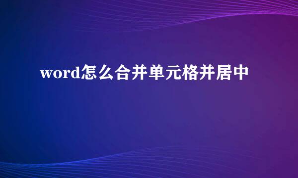 word怎么合并单元格并居中
