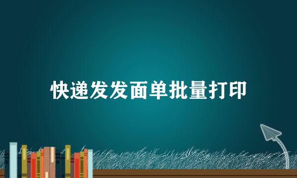 快递发发面单批量打印