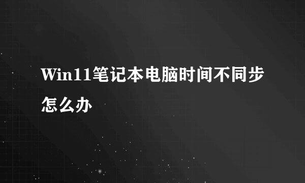 Win11笔记本电脑时间不同步怎么办
