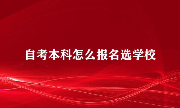 自考本科怎么报名选学校