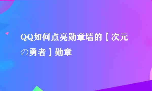 QQ如何点亮勋章墙的【次元の勇者】勋章