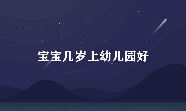 宝宝几岁上幼儿园好