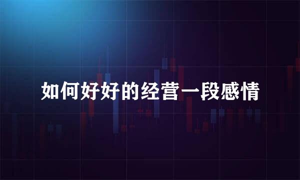 如何好好的经营一段感情