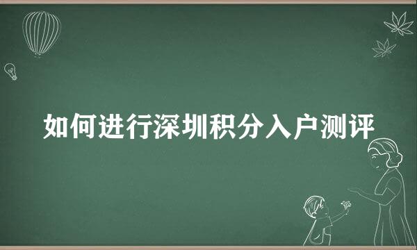 如何进行深圳积分入户测评