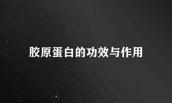 胶原蛋白的功效与作用