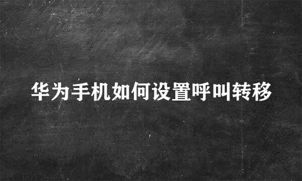 华为手机如何设置呼叫转移