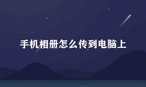 手机相册怎么传到电脑上