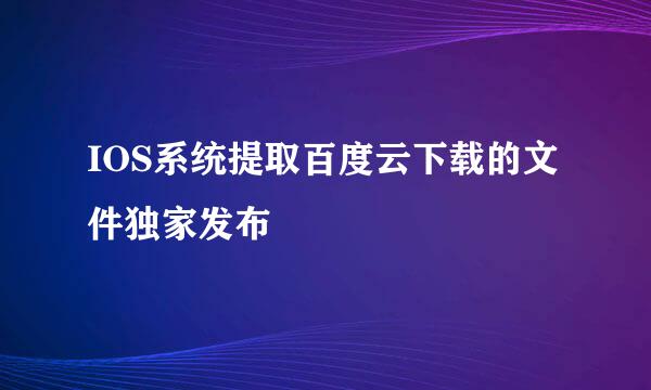 IOS系统提取百度云下载的文件独家发布