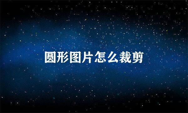 圆形图片怎么裁剪