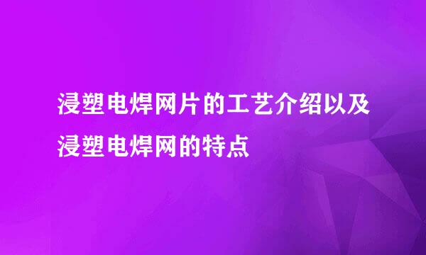 浸塑电焊网片的工艺介绍以及浸塑电焊网的特点