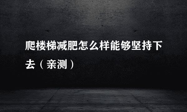 爬楼梯减肥怎么样能够坚持下去（亲测）
