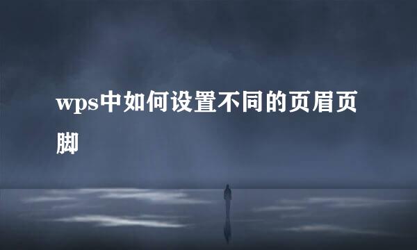 wps中如何设置不同的页眉页脚