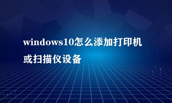 windows10怎么添加打印机或扫描仪设备