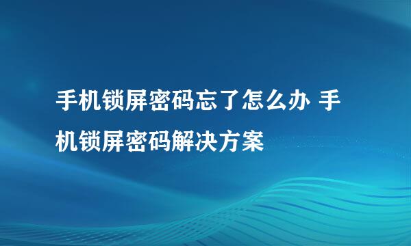手机锁屏密码忘了怎么办 手机锁屏密码解决方案