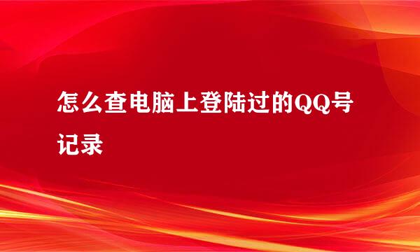 怎么查电脑上登陆过的QQ号记录