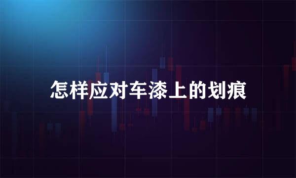 怎样应对车漆上的划痕