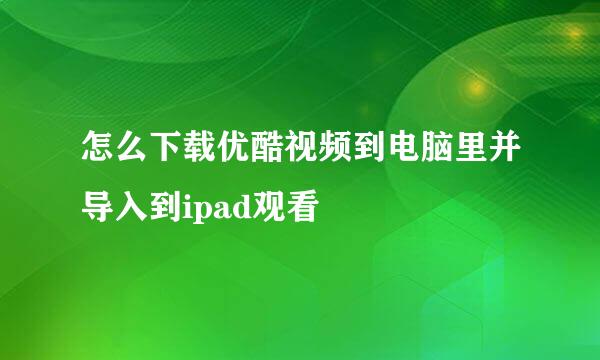 怎么下载优酷视频到电脑里并导入到ipad观看