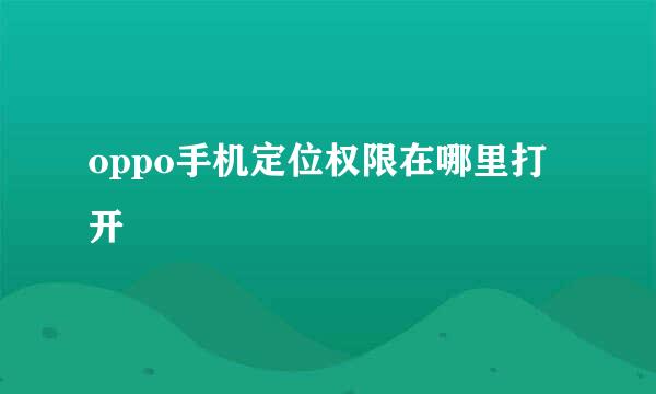 oppo手机定位权限在哪里打开