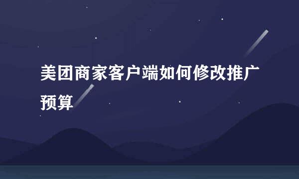 美团商家客户端如何修改推广预算