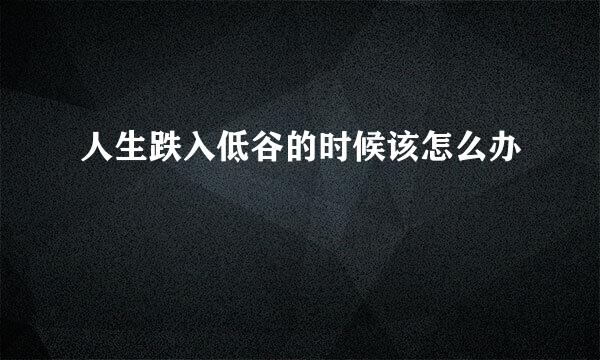 人生跌入低谷的时候该怎么办