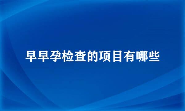 早早孕检查的项目有哪些