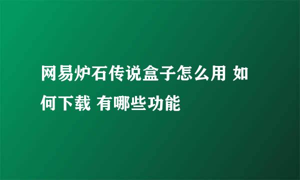 网易炉石传说盒子怎么用 如何下载 有哪些功能