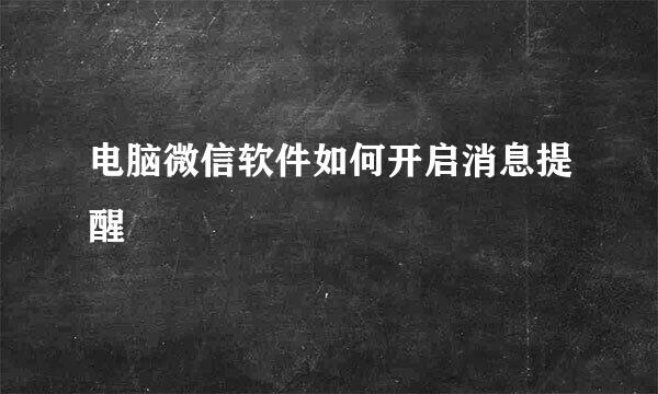 电脑微信软件如何开启消息提醒