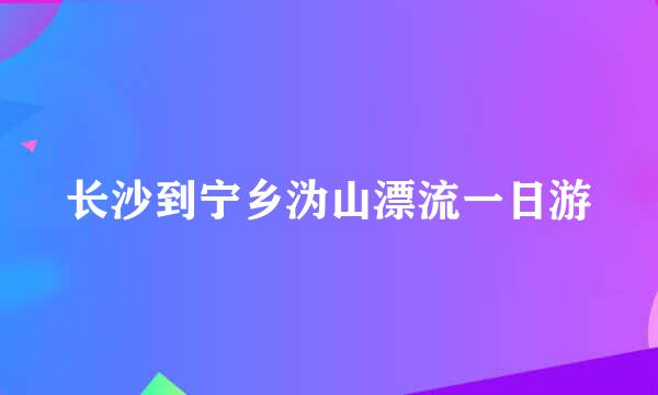 长沙到宁乡沩山漂流一日游