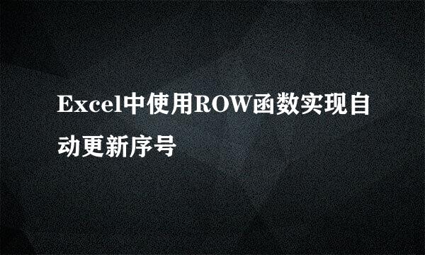 Excel中使用ROW函数实现自动更新序号