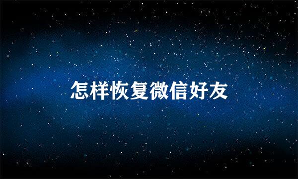 怎样恢复微信好友
