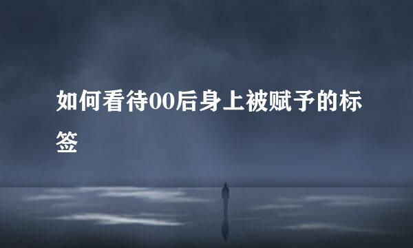 如何看待00后身上被赋予的标签