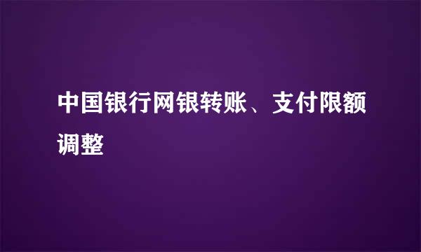 中国银行网银转账、支付限额调整