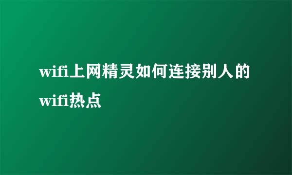 wifi上网精灵如何连接别人的wifi热点
