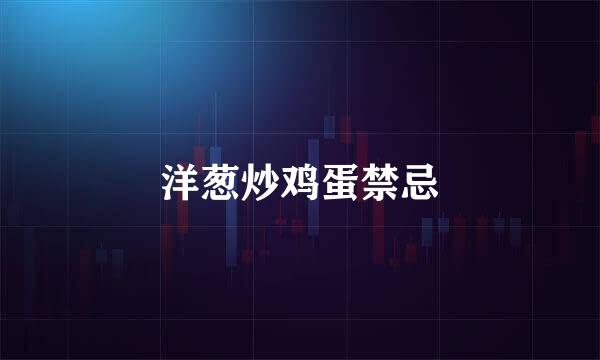 洋葱炒鸡蛋禁忌
