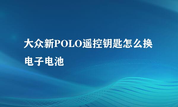 大众新POLO遥控钥匙怎么换电子电池