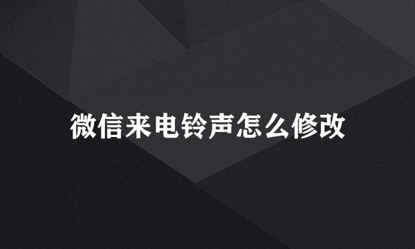 微信来电铃声怎么修改