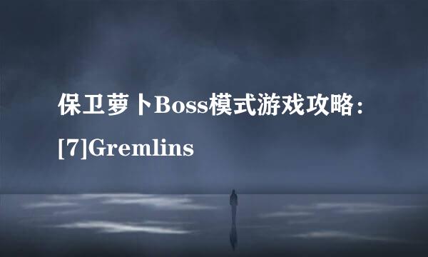 保卫萝卜Boss模式游戏攻略：[7]Gremlins
